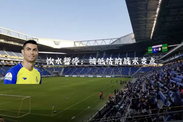 饮水暂停:被低估的战术支点