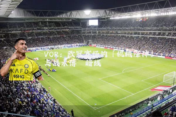 VOR:欧冠赛场的「机械降神」与战术博弈暗线