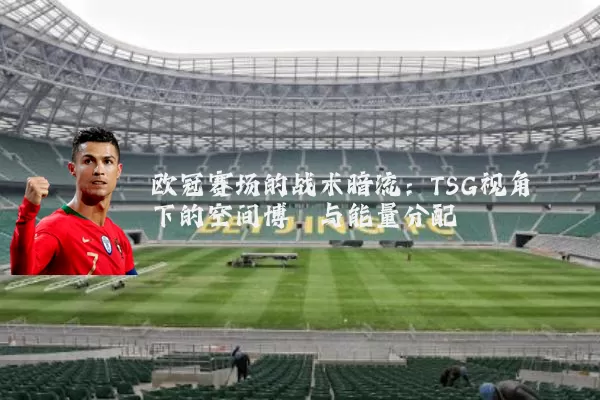 欧冠赛场的战术暗流:TSG视角下的空间博弈与能量分配