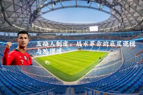 五换人制度:战术革命的底层逻辑与地理博弈