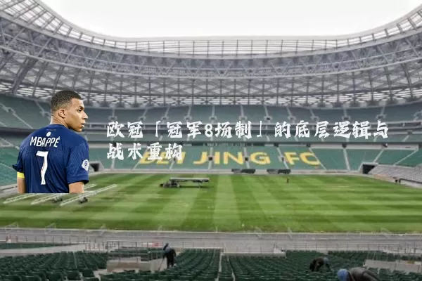 欧冠「冠军8场制」的底层逻辑与战术重构