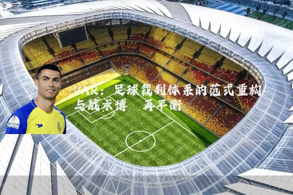 VAR：足球裁判体系的范式重构与战术博弈再平衡