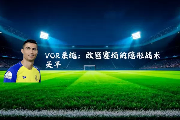 VOR系统:欧冠赛场的隐形战术天平