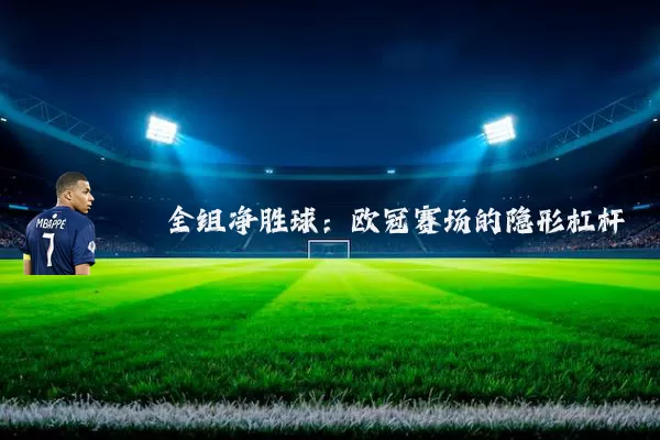 全组净胜球：欧冠赛场的隐形杠杆