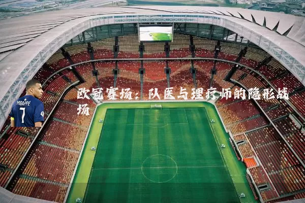 欧冠赛场:队医与理疗师的隐形战场