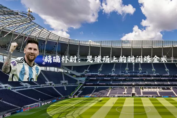 精确补时:足球场上的时间炼金术