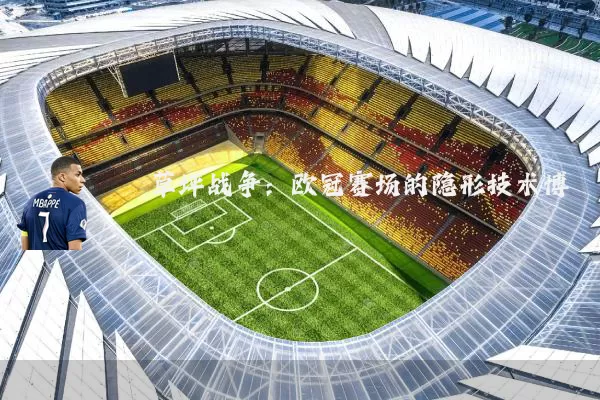草坪战争:欧冠赛场的隐形技术博弈