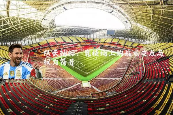 队长袖标：竞技场上的战术支点与权力符号