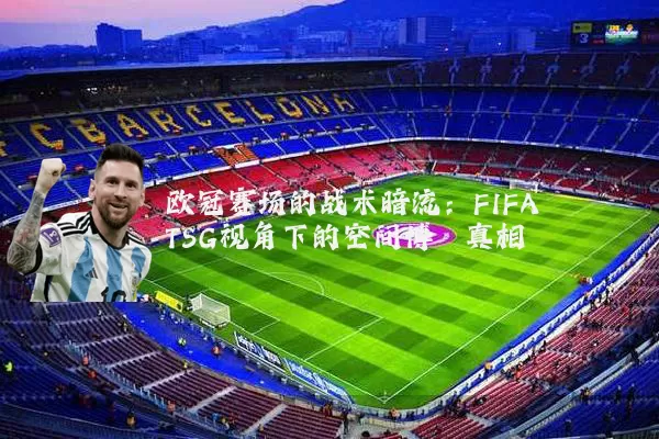 欧冠赛场的战术暗流:FIFA TSG视角下的空间博弈真相