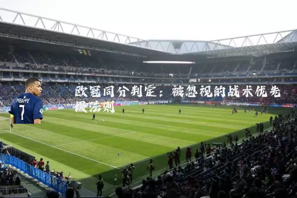 欧冠同分判定:被忽视的战术优先级法则