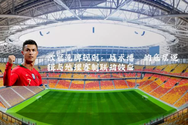 欧冠洗牌规则：战术博弈的底层逻辑与地理赛制联动效应