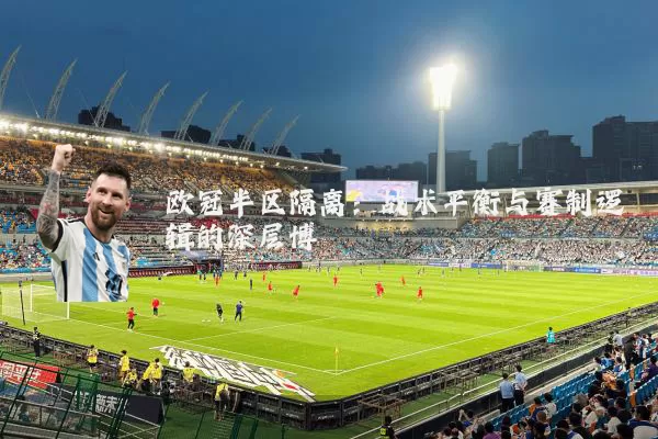 欧冠半区隔离：战术平衡与赛制逻辑的深层博弈