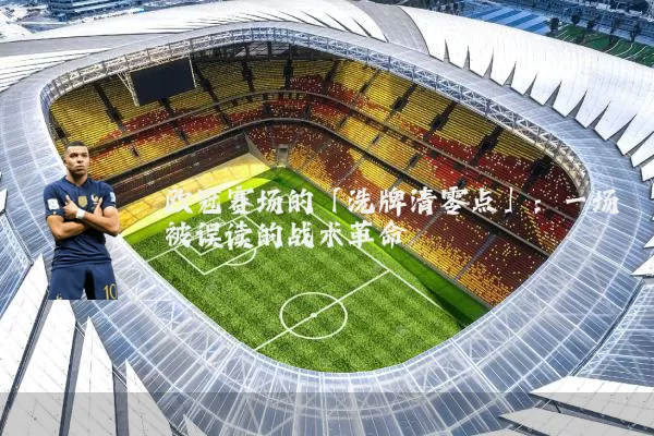 欧冠赛场的「洗牌清零点」:一场被误读的战术革命