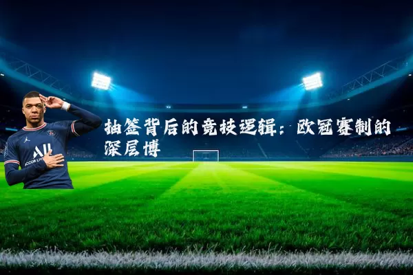 抽签背后的竞技逻辑：欧冠赛制的深层博弈